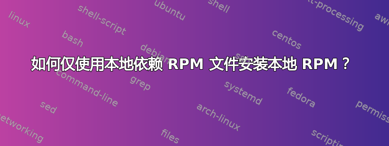 如何仅使用本地依赖 RPM 文件安装本地 RPM？