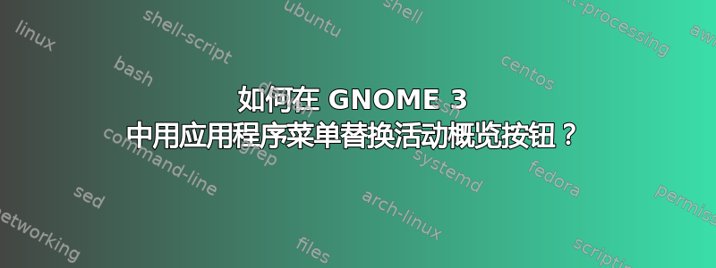 如何在 GNOME 3 中用应用程序菜单替换活动概览按钮？