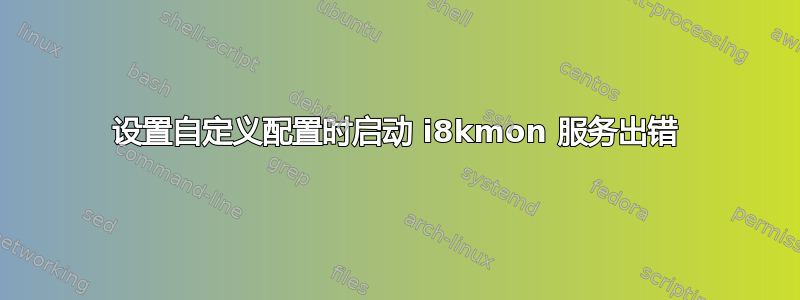 设置自定义配置时启动 i8kmon 服务出错