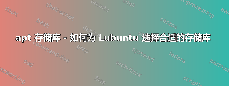 apt 存储库 - 如何为 Lubuntu 选择合适的存储库