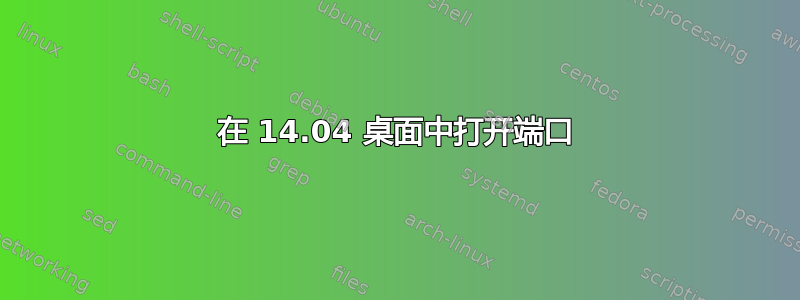 在 14.04 桌面中打开端口