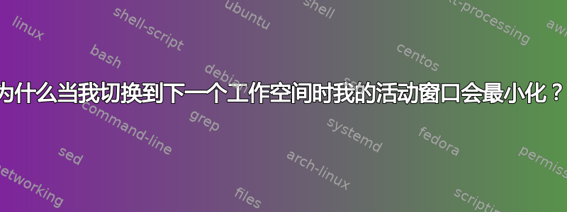 为什么当我切换到下一个工作空间时我的活动窗口会最小化？