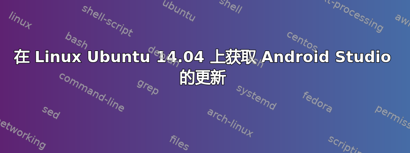 在 Linux Ubuntu 14.04 上获取 Android Studio 的更新