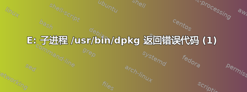 E: 子进程 /usr/bin/dpkg 返回错误代码 (1)