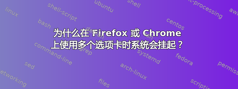 为什么在 Firefox 或 Chrome 上使用多个选项卡时系统会挂起？