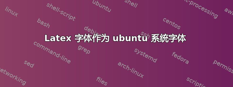 Latex 字体作为 ubuntu 系统字体