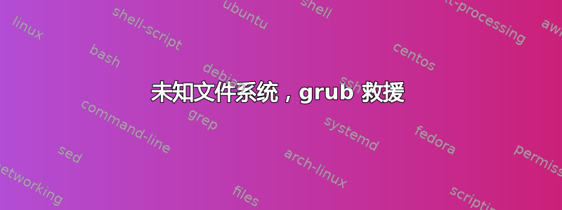 未知文件系统，grub 救援