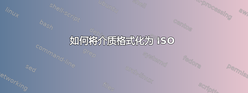 如何将介质格式化为 ISO