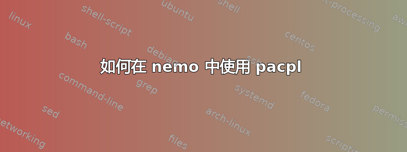 如何在 nemo 中使用 pacpl