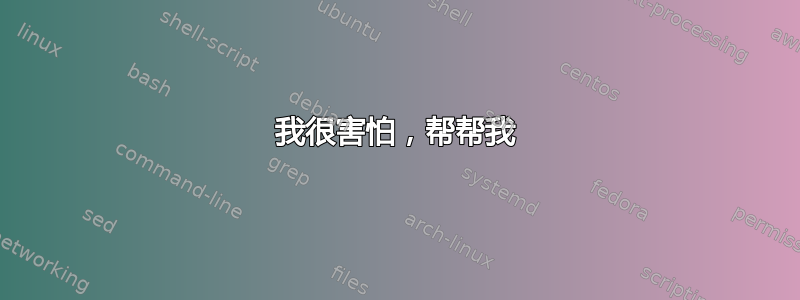 我很害怕，帮帮我