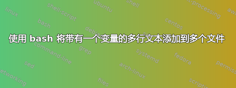 使用 bash 将带有一个变量的多行文本添加到多个文件