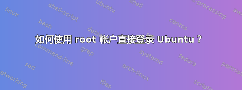 如何使用 root 帐户直接登录 Ubuntu？