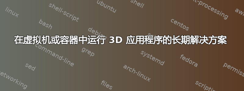 在虚拟机或容器中运行 3D 应用程序的长期解决方案