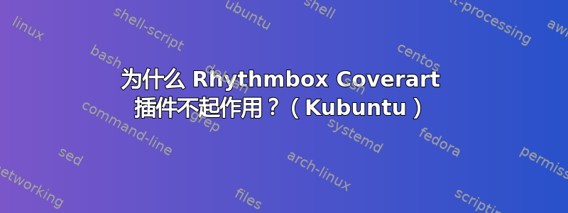 为什么 Rhythmbox Coverart 插件不起作用？（Kubuntu）