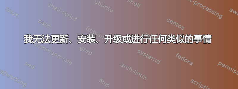 我无法更新、安装、升级或进行任何类似的事情