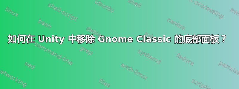 如何在 Unity 中移除 Gnome Classic 的底部面板？