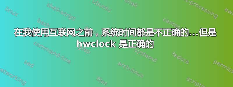 在我使用互联网之前，系统时间都是不正确的...但是 hwclock 是正确的