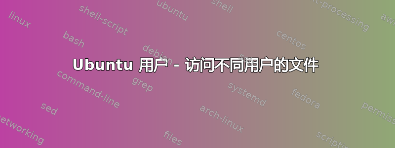 Ubuntu 用户 - 访问不同用户的文件