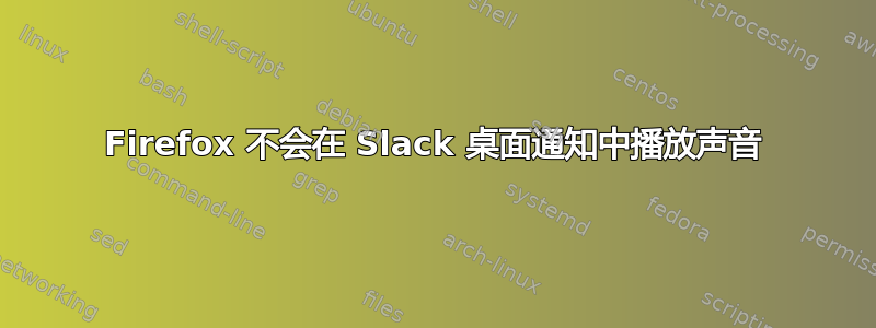 Firefox 不会在 Slack 桌面通知中播放声音