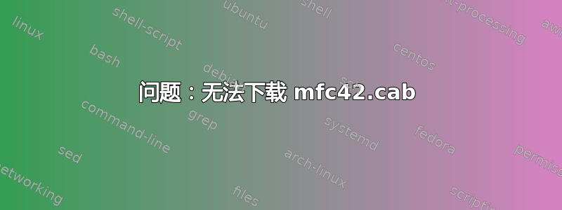 问题：无法下载 mfc42.cab