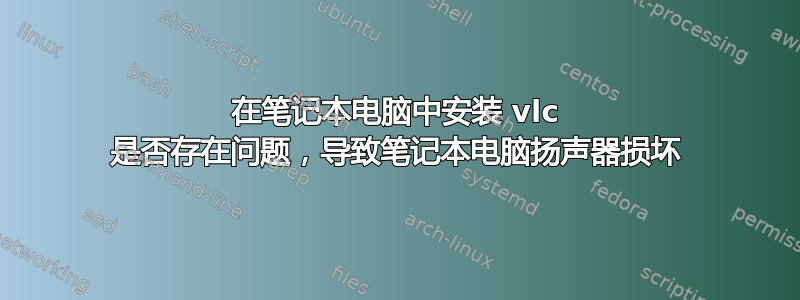 在笔记本电脑中安装 vlc 是否存在问题，导致笔记本电脑扬声器损坏