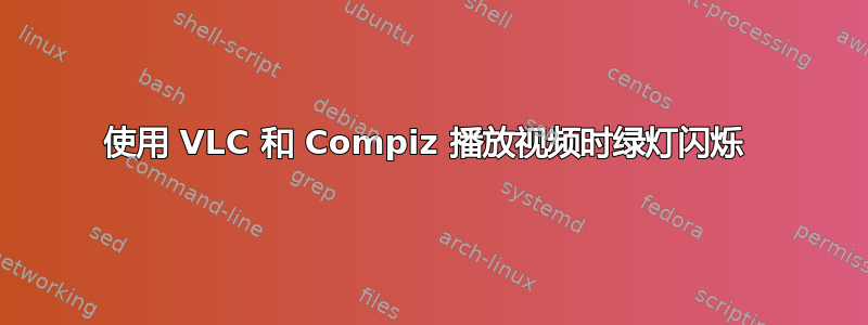 使用 VLC 和 Compiz 播放视频时绿灯闪烁 