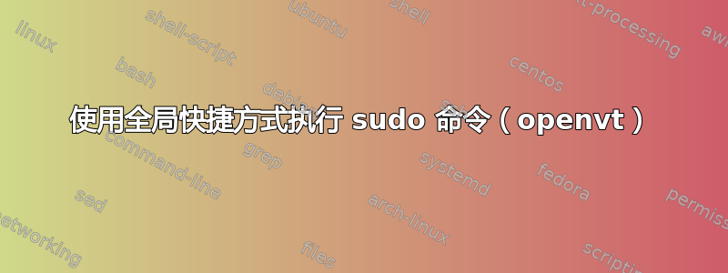 使用全局快捷方式执行 sudo 命令（openvt）