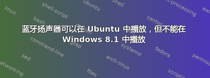 蓝牙扬声器可以在 Ubuntu 中播放，但不能在 Windows 8.1 中播放