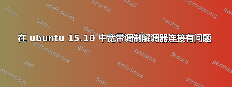 在 ubuntu 15.10 中宽带调制解调器连接有问题