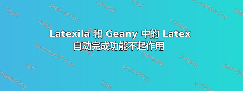 Latexila 和 Geany 中的 Latex 自动完成功能不起作用 