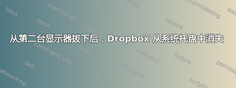 从第二台显示器拔下后，Dropbox 从系统托盘中消失