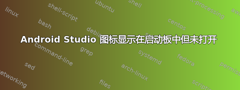 Android Studio 图标显示在启动板中但未打开