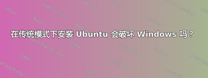 在传统模式下安装 Ubuntu 会破坏 Windows 吗？