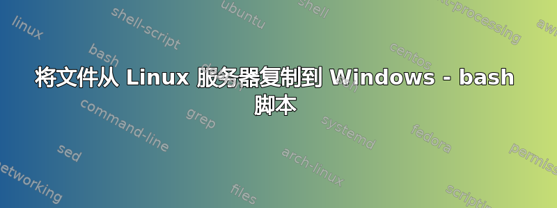 将文件从 Linux 服务器复制到 Windows - bash 脚本