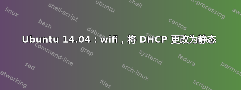 Ubuntu 14.04：wifi，将 DHCP 更改为静态