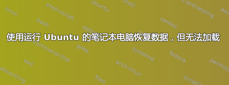 使用运行 Ubuntu 的笔记本电脑恢复数据，但无法加载