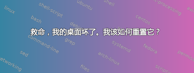 救命，我的桌面坏了。我该如何重置它？