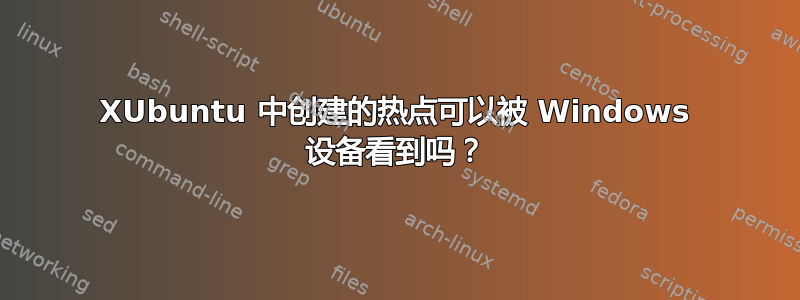 XUbuntu 中创建的热点可以被 Windows 设备看到吗？