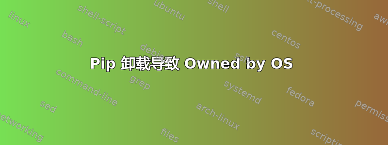 Pip 卸载导致 Owned by OS