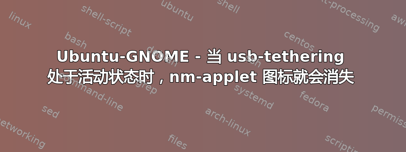 Ubuntu-GNOME - 当 usb-tethering 处于活动状态时，nm-applet 图标就会消失