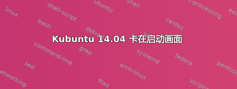 Kubuntu 14.04 卡在启动画面