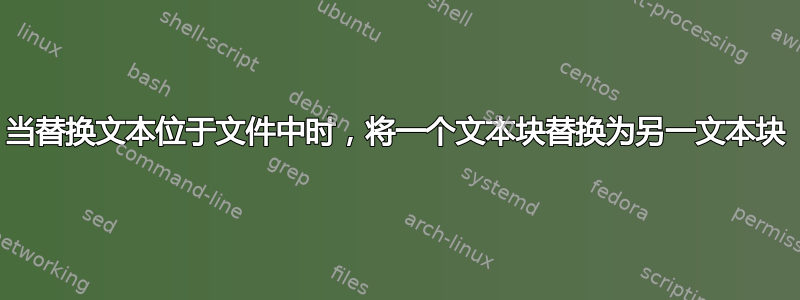 当替换文本位于文件中时，将一个文本块替换为另一文本块