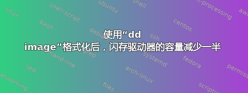 使用“dd image”格式化后，闪存驱动器的容量减少一半