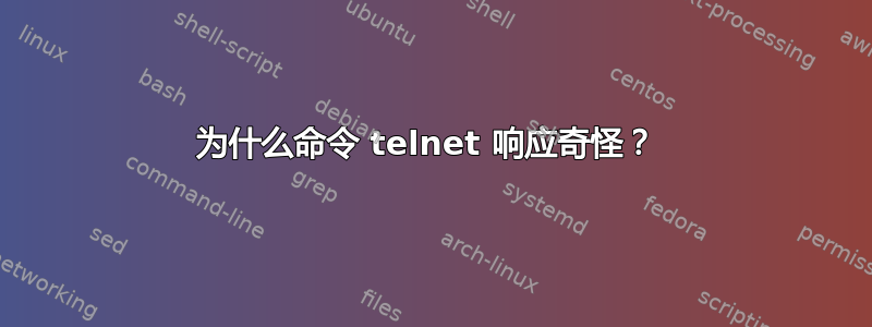 为什么命令 telnet 响应奇怪？ 