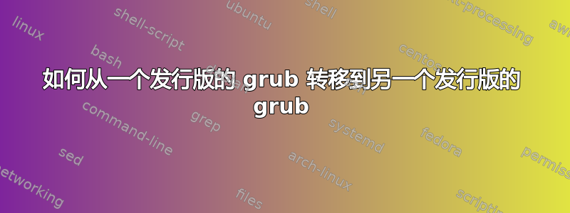 如何从一个发行版的 grub 转移到另一个发行版的 grub