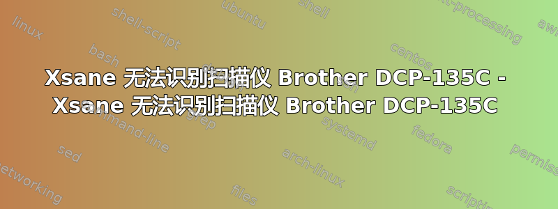 Xsane 无法识别扫描仪 Brother DCP-135C - Xsane 无法识别扫描仪 Brother DCP-135C