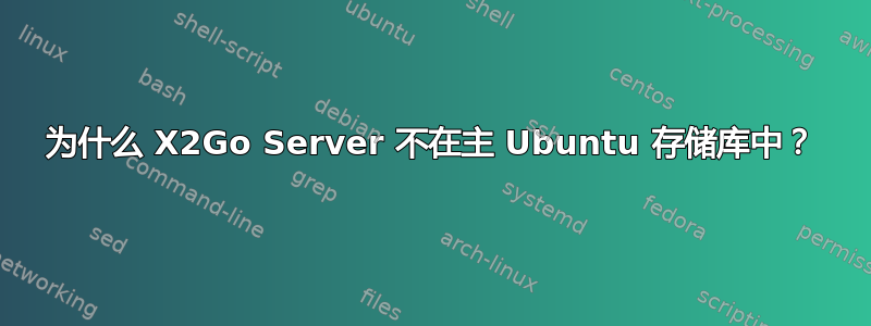 为什么 X2Go Server 不在主 Ubuntu 存储库中？