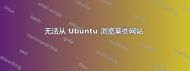 无法从 Ubuntu 浏览某些网站