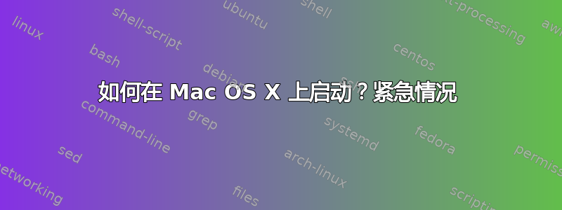 如何在 Mac OS X 上启动？紧急情况