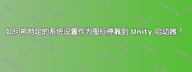 如何将特定的系统设置作为图标停靠到 Unity 启动器？